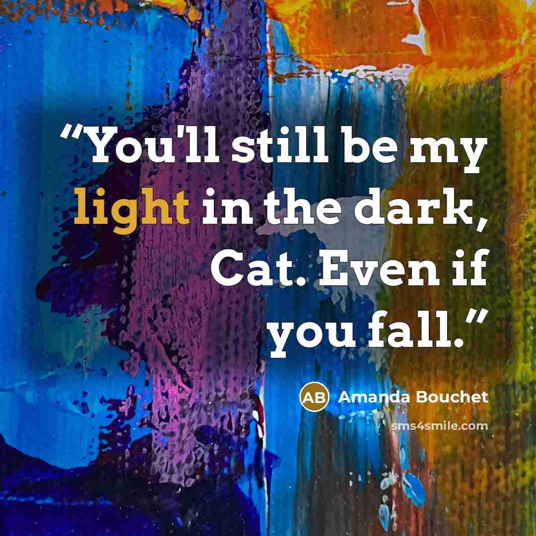 “You'll still be my light in the dark, Cat. Even if you fall.” quote by Amanda Bouchet