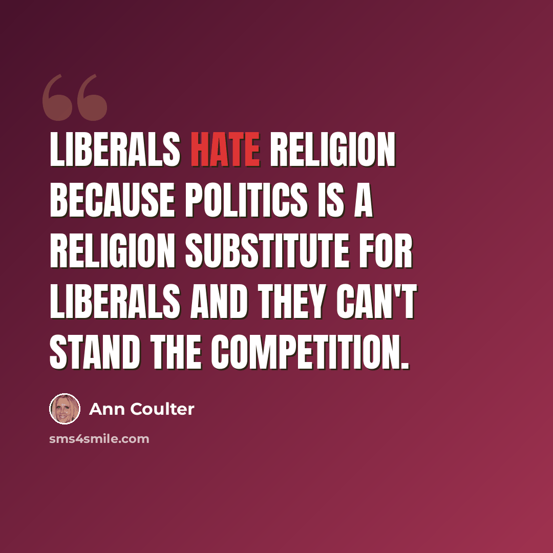 “Liberals hate religion because politics is a religion substitute for liberals and they can't stand the competition.” quote by Ann Coulter