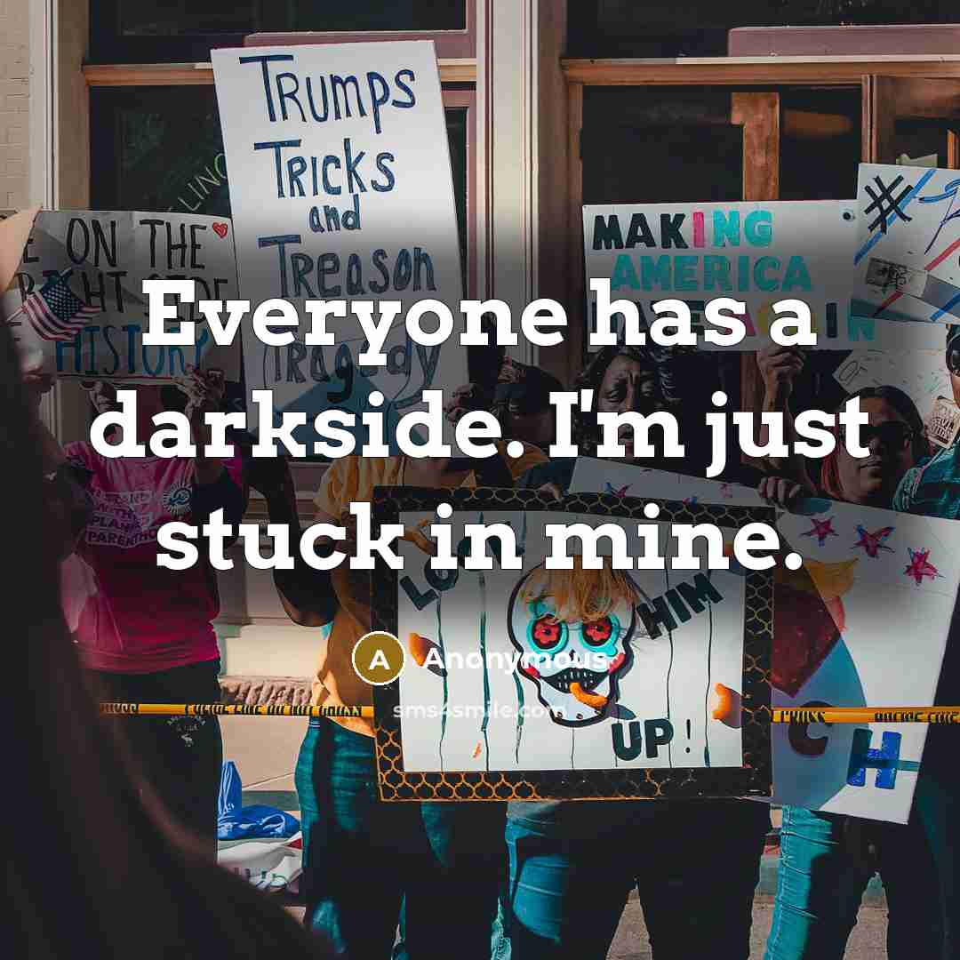 “Everyone has a darkside. I'm just stuck in mine.” quote by Anonymous