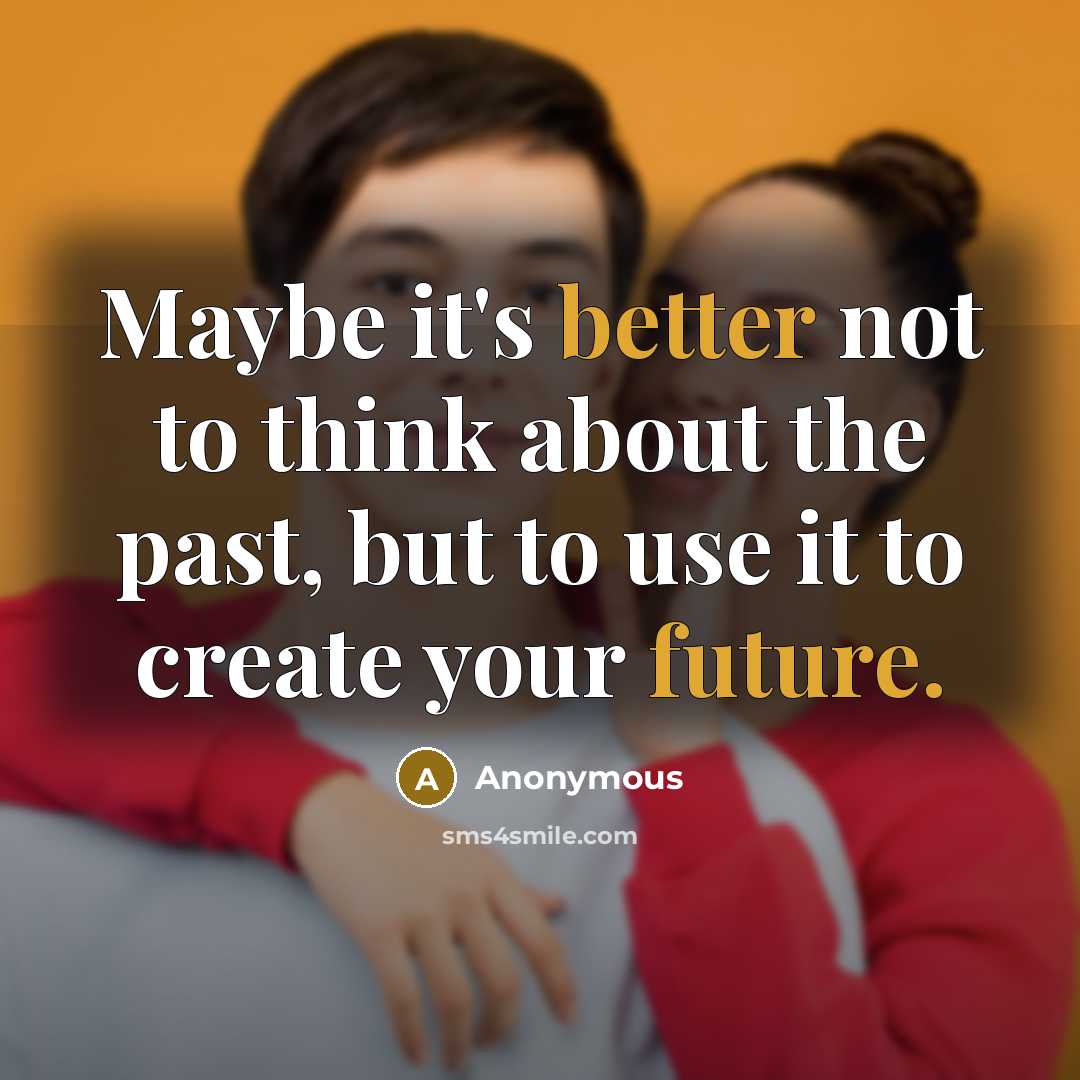 “Maybe it's better not to think about the past, but to use it to create your future.” quote by Anonymous