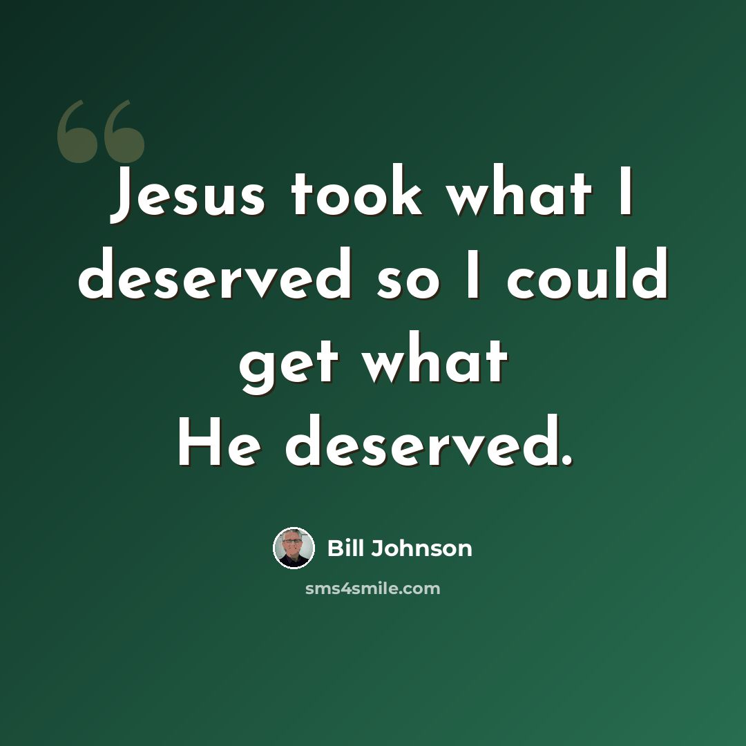 “Jesus took what I deserved so I could get what He deserved.” quote by Bill Johnson