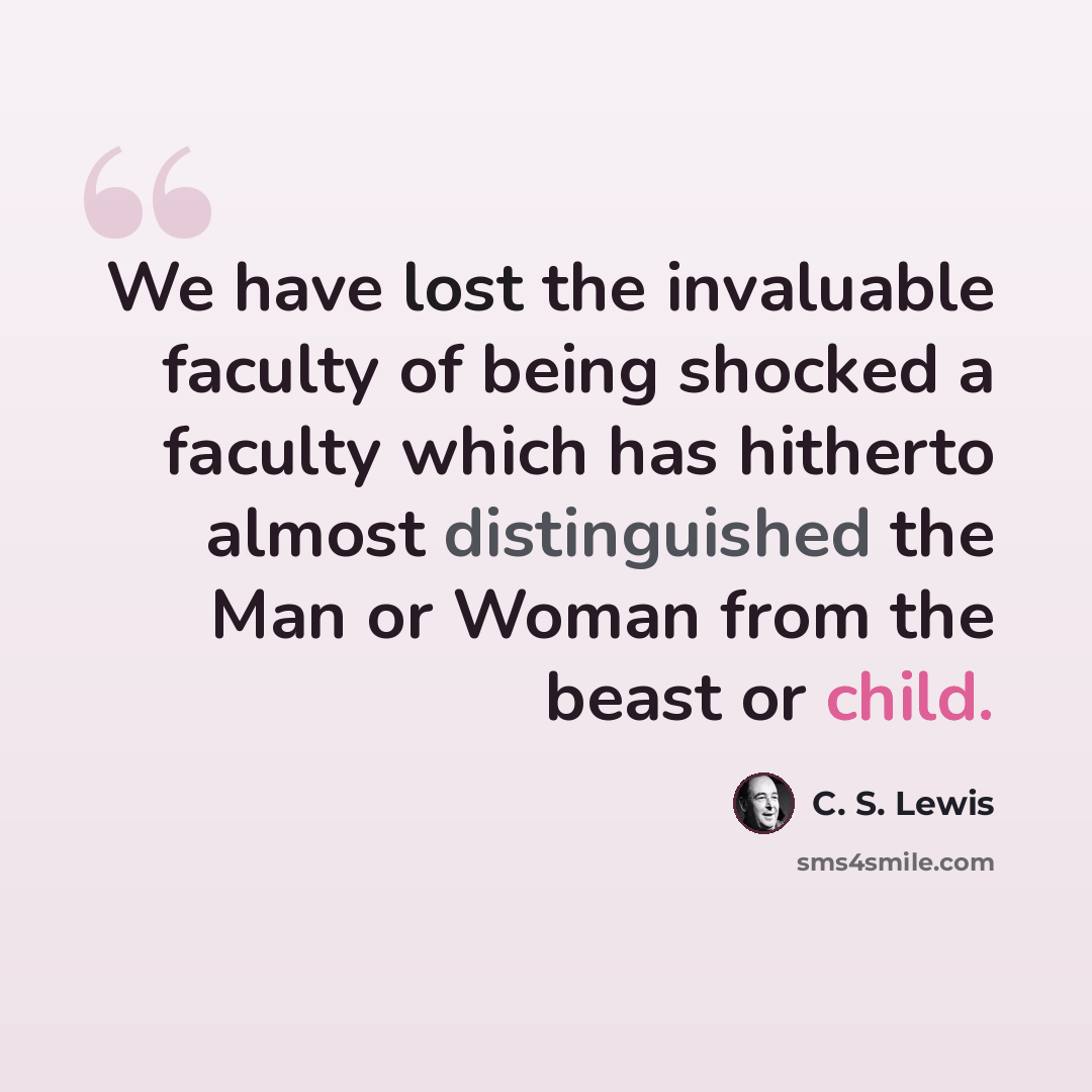 “We have lost the invaluable faculty of being shocked a faculty which has hitherto almost distinguished the Man or Woman from the beast or child.” quote by C. S. Lewis