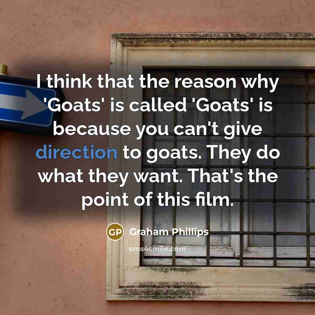 “I think that the reason why 'Goats' is called 'Goats' is because you can't give direction to goats. They do what they want. That's the point of this film.” quote by Graham Phillips