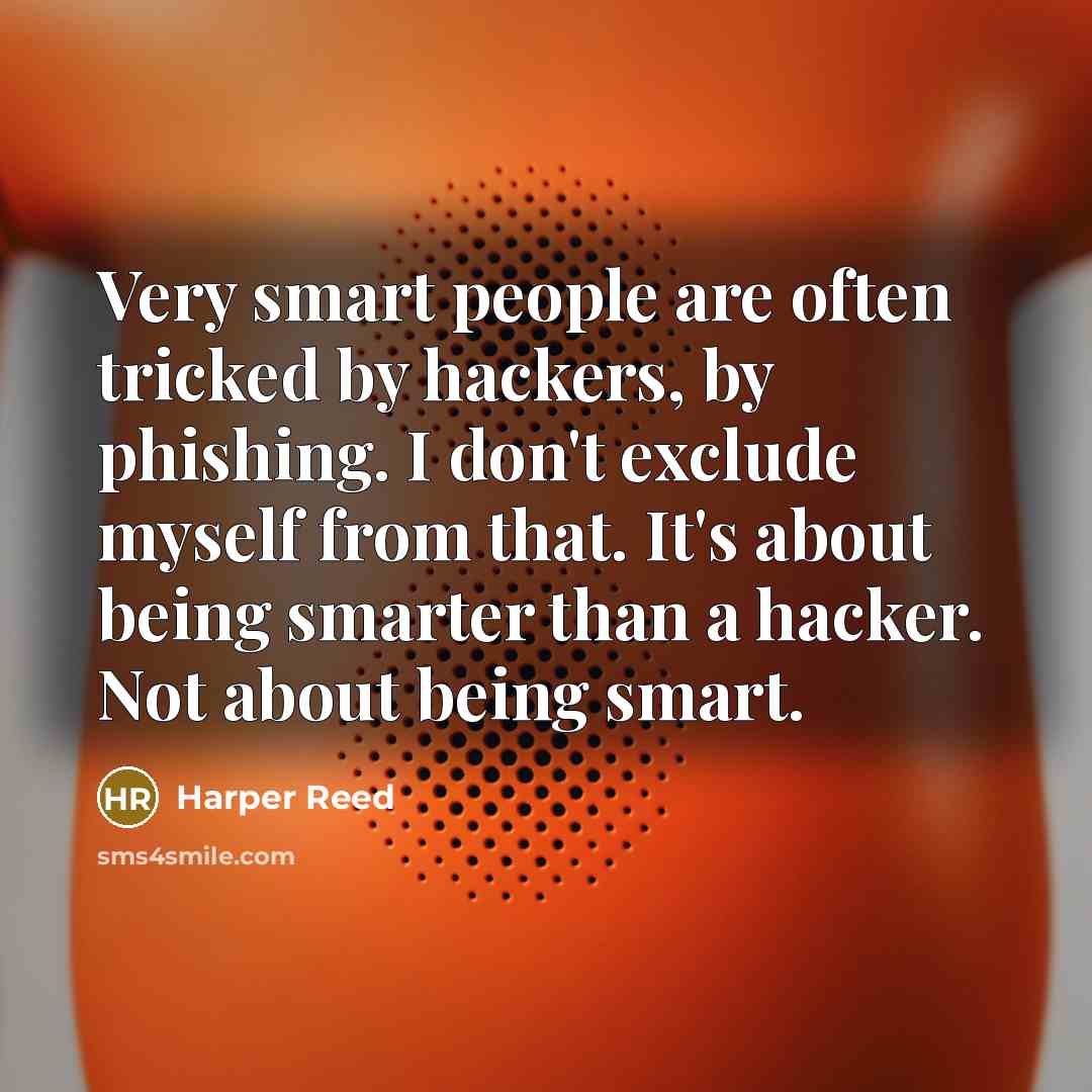“Very smart people are often tricked by hackers, by phishing. I don't exclude myself from that. It's about being smarter than a hacker. Not about being smart.” quote by Harper Reed
