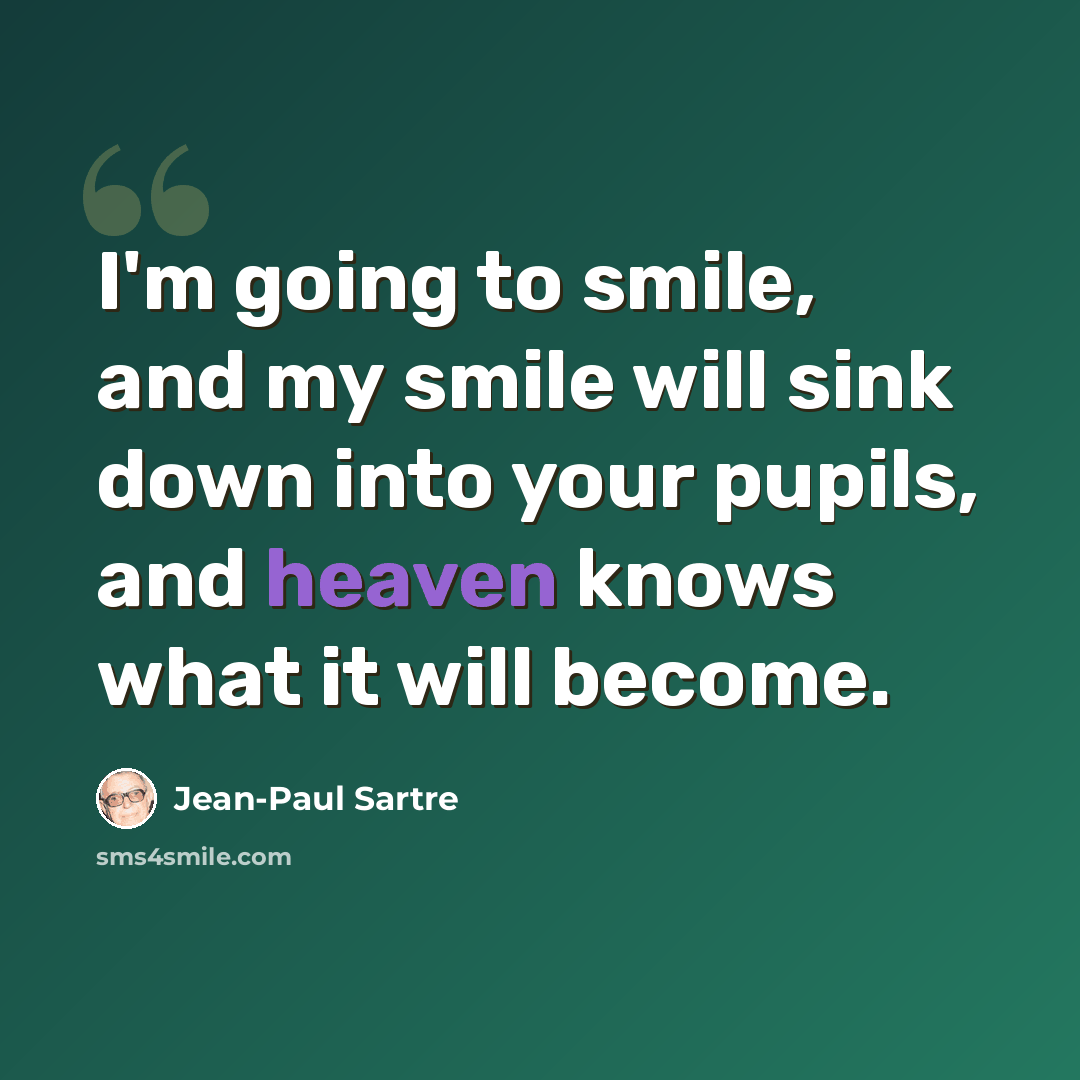 “I'm going to smile, and my smile will sink down into your pupils, and heaven knows what it will become.” quote by Jean-Paul Sartre