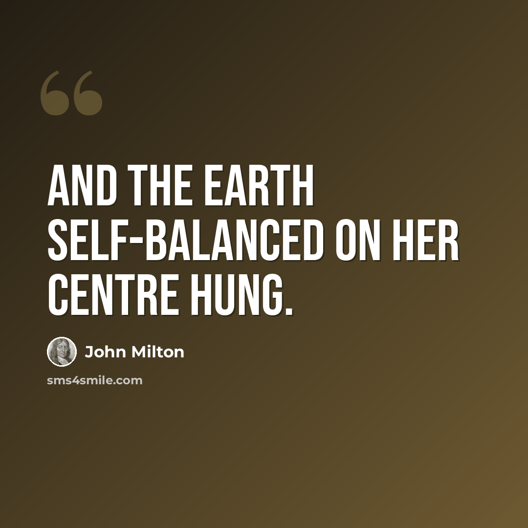 “And the earth self-balanced on her centre hung.” quote by John Milton