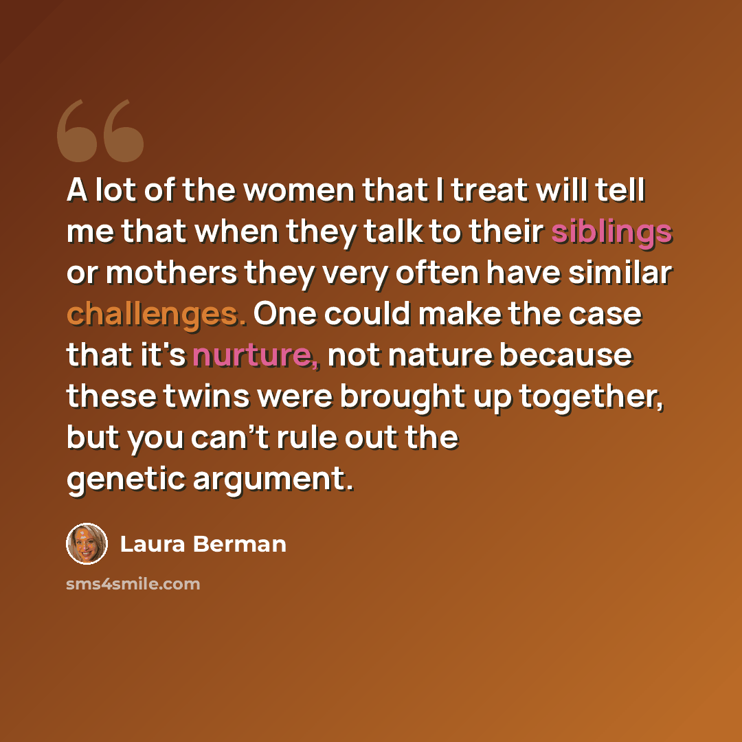 “A lot of the women that I treat will tell me that when they talk to their siblings or mothers they very often have similar challenges. One could make the case that it's nurture, not nature because these twins were brought up together, but you can't rule out the genetic argument.” quote by Laura Berman