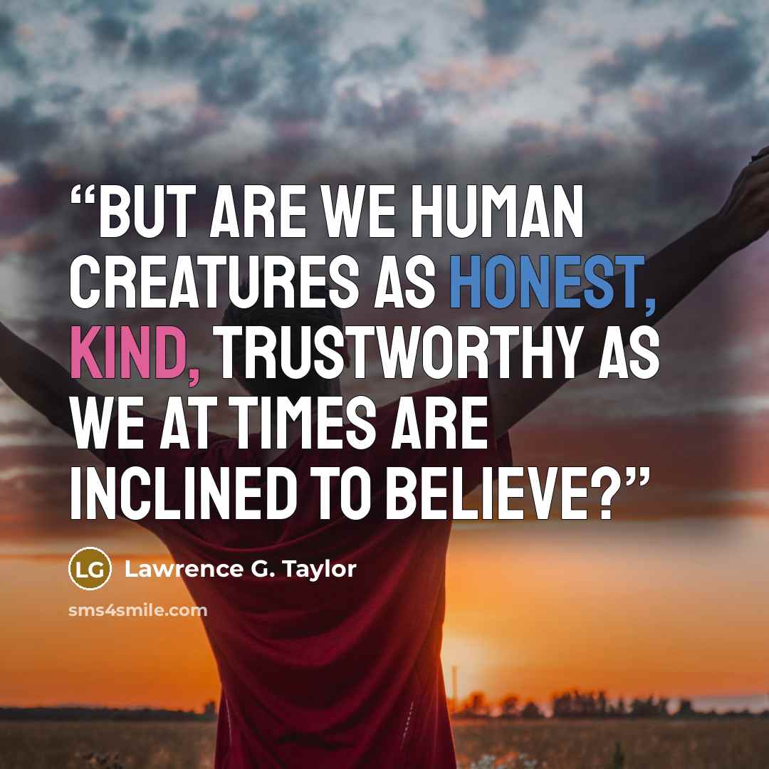 “But are we human creatures as honest, kind, trustworthy as we at times are inclined to believe?” quote by Lawrence G. Taylor