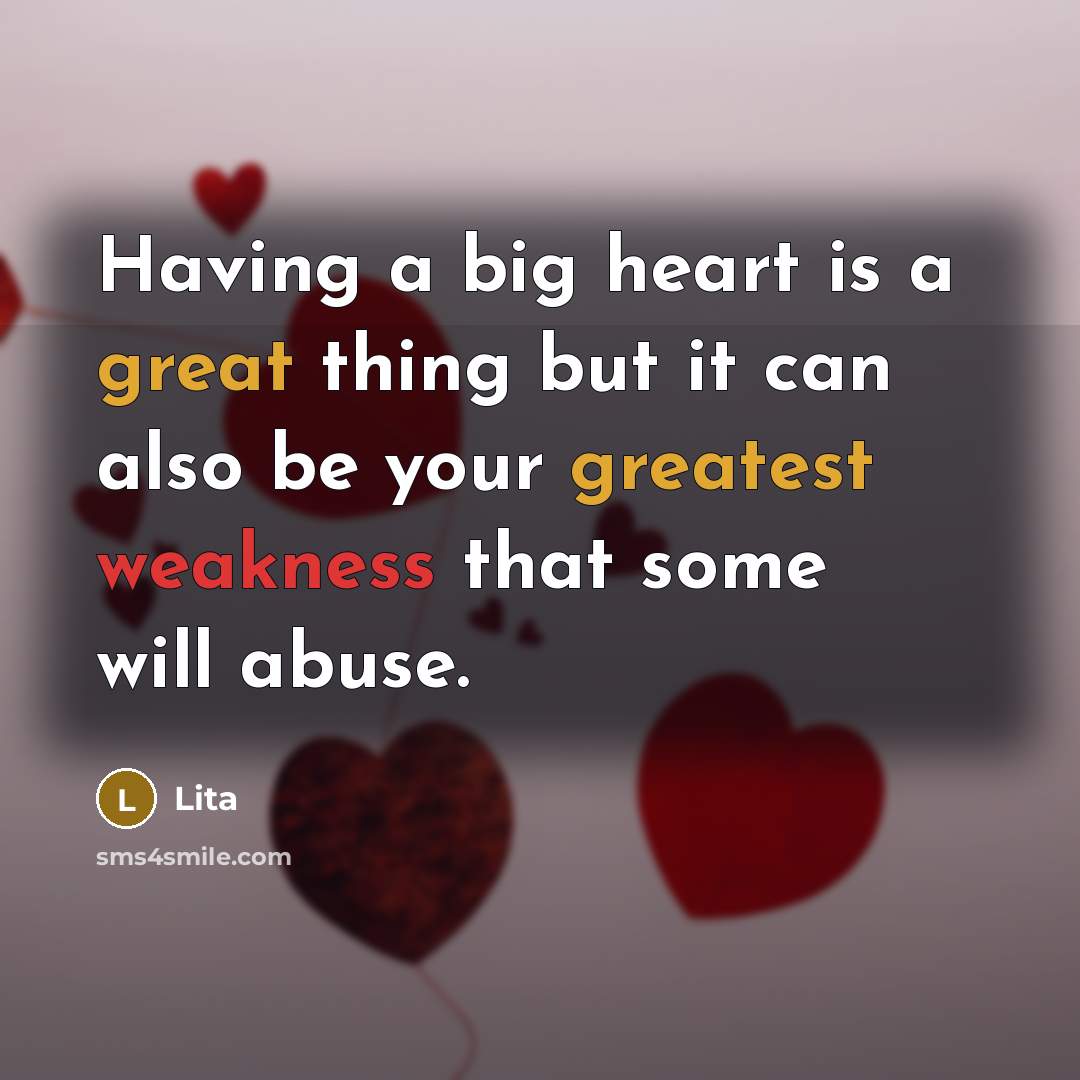 “Having a big heart is a great thing but it can also be your greatest weakness that some will abuse.” quote by Lita