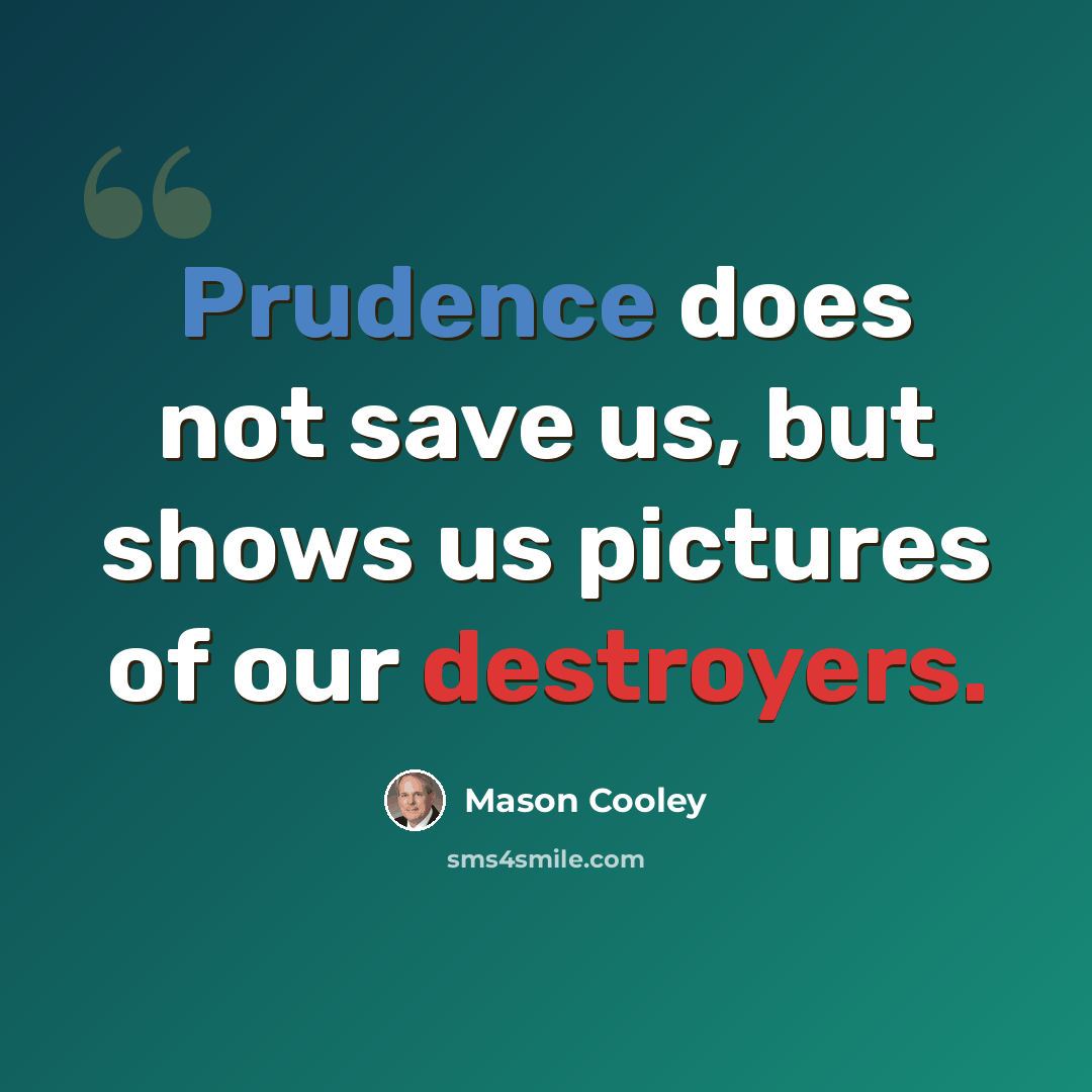 “Prudence does not save us, but shows us pictures of our destroyers.” quote by Mason Cooley