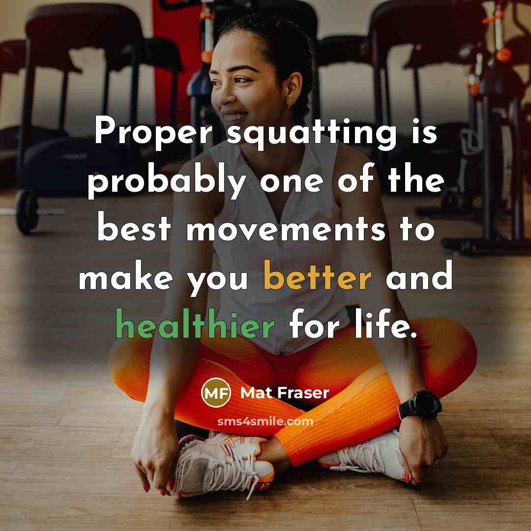 “Proper squatting is probably one of the best movements to make you better and healthier for life.” quote by Mat Fraser