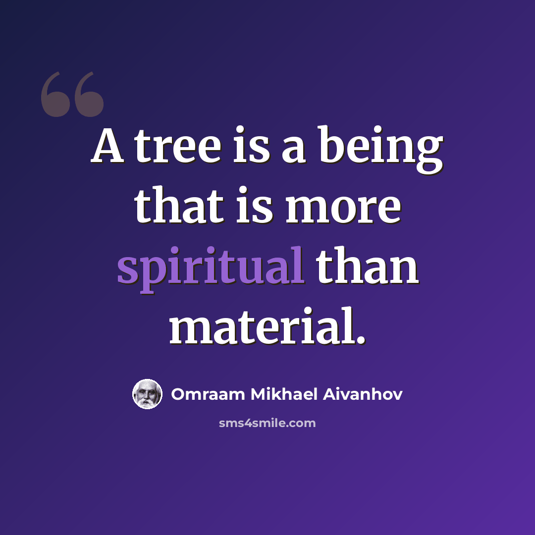 “A tree is a being that is more spiritual than material.” quote by Omraam Mikhael Aivanhov