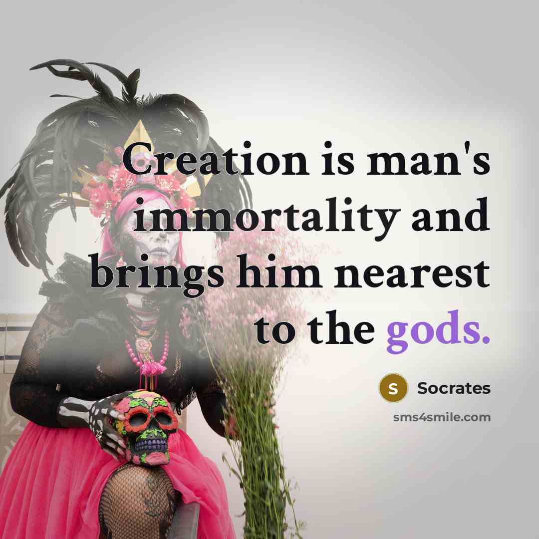 “Creation is man's immortality and brings him nearest to the gods.” quote by Socrates