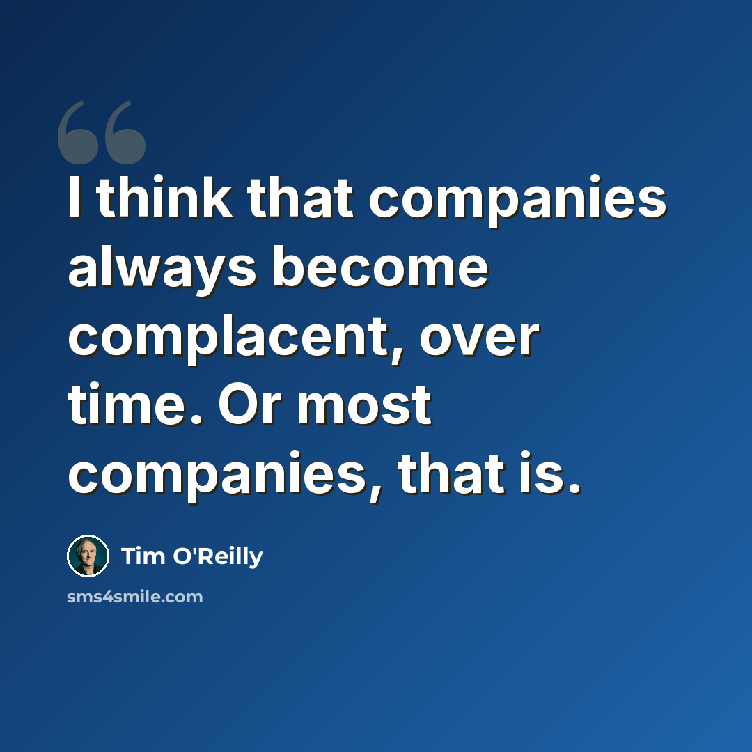“I think that companies always become complacent, over time. Or most companies, that is.” quote by Tim O'Reilly
