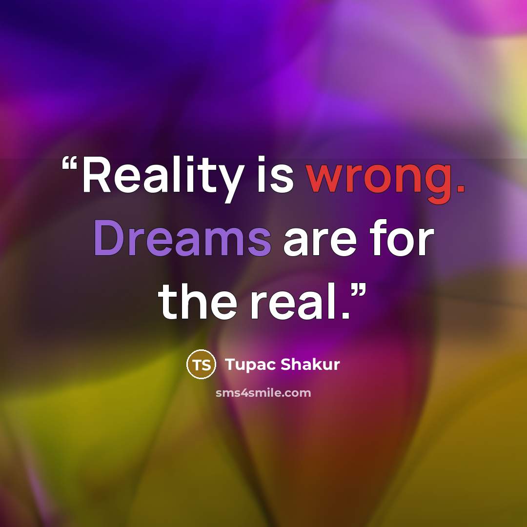 “Reality is wrong. Dreams are for the real.” quote by Tupac Shakur