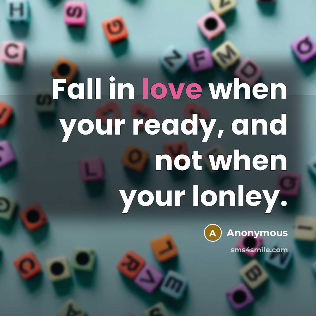 “Fall in love when your ready, and not when your lonley.” quote by Anonymous