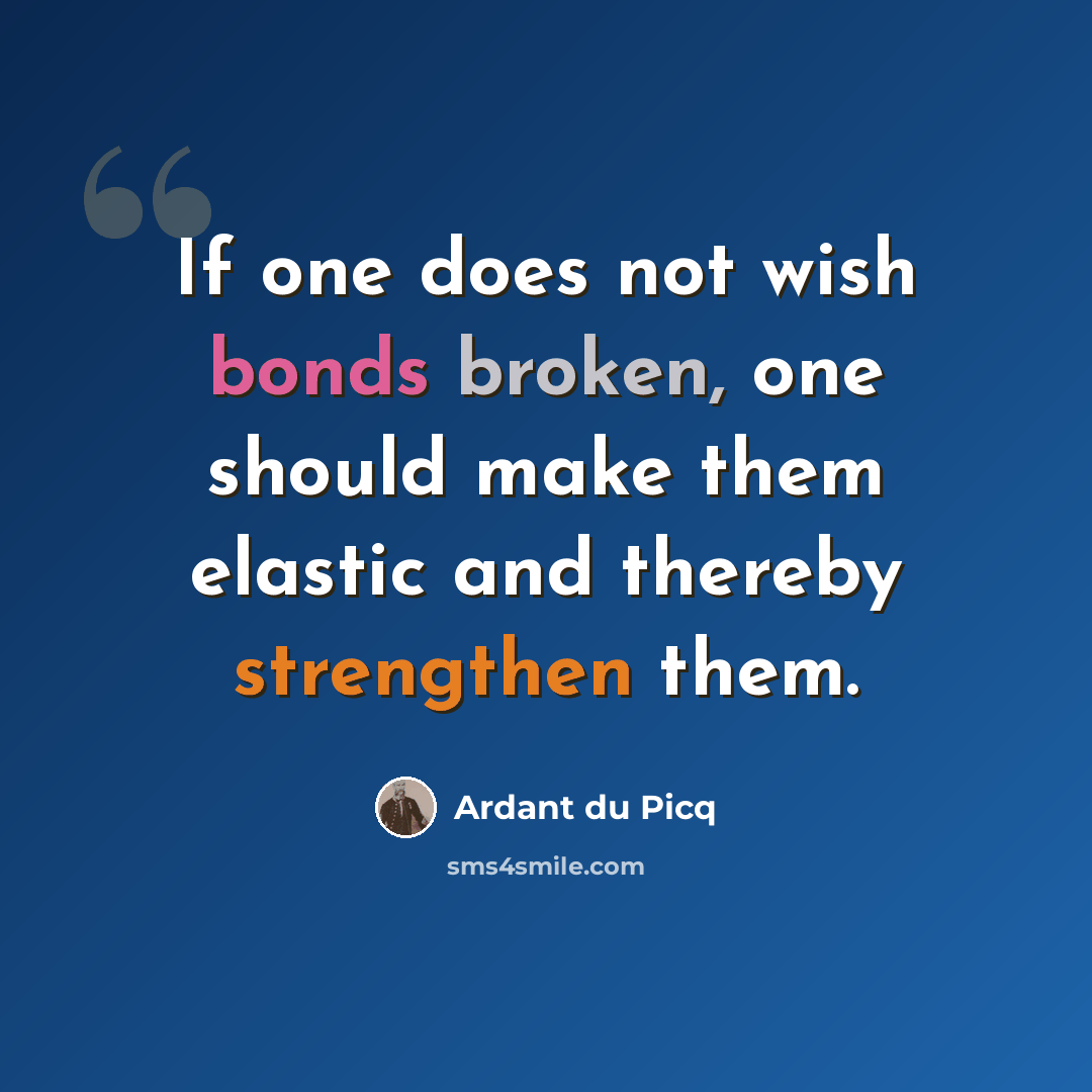 “If one does not wish bonds broken, one should make them elastic and thereby strengthen them.” quote by Ardant du Picq