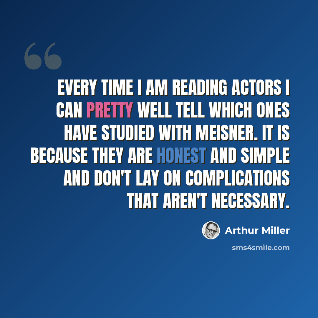 “Every time I am reading actors I can pretty well tell which ones have studied with Meisner. It is because they are honest and simple and don't lay on complications that aren't necessary.” quote by Arthur Miller