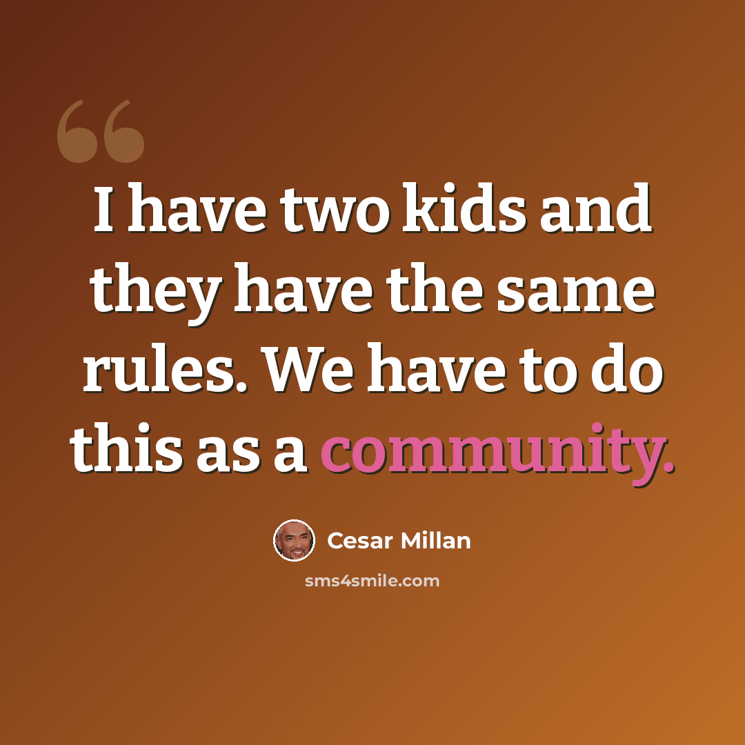 “I have two kids and they have the same rules. We have to do this as a community.” quote by Cesar Millan