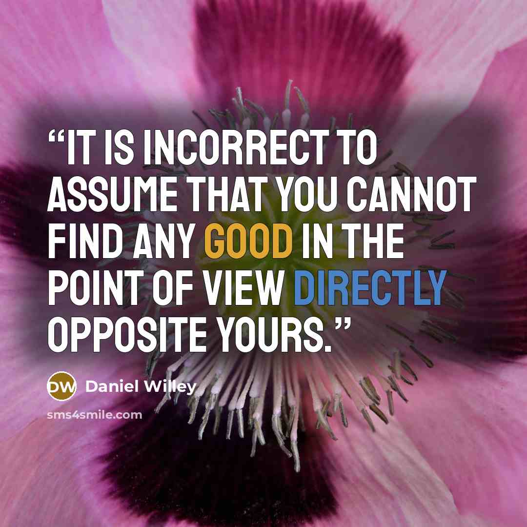 “It is incorrect to assume that you cannot find any good in the point of view directly opposite yours.” quote by Daniel Willey
