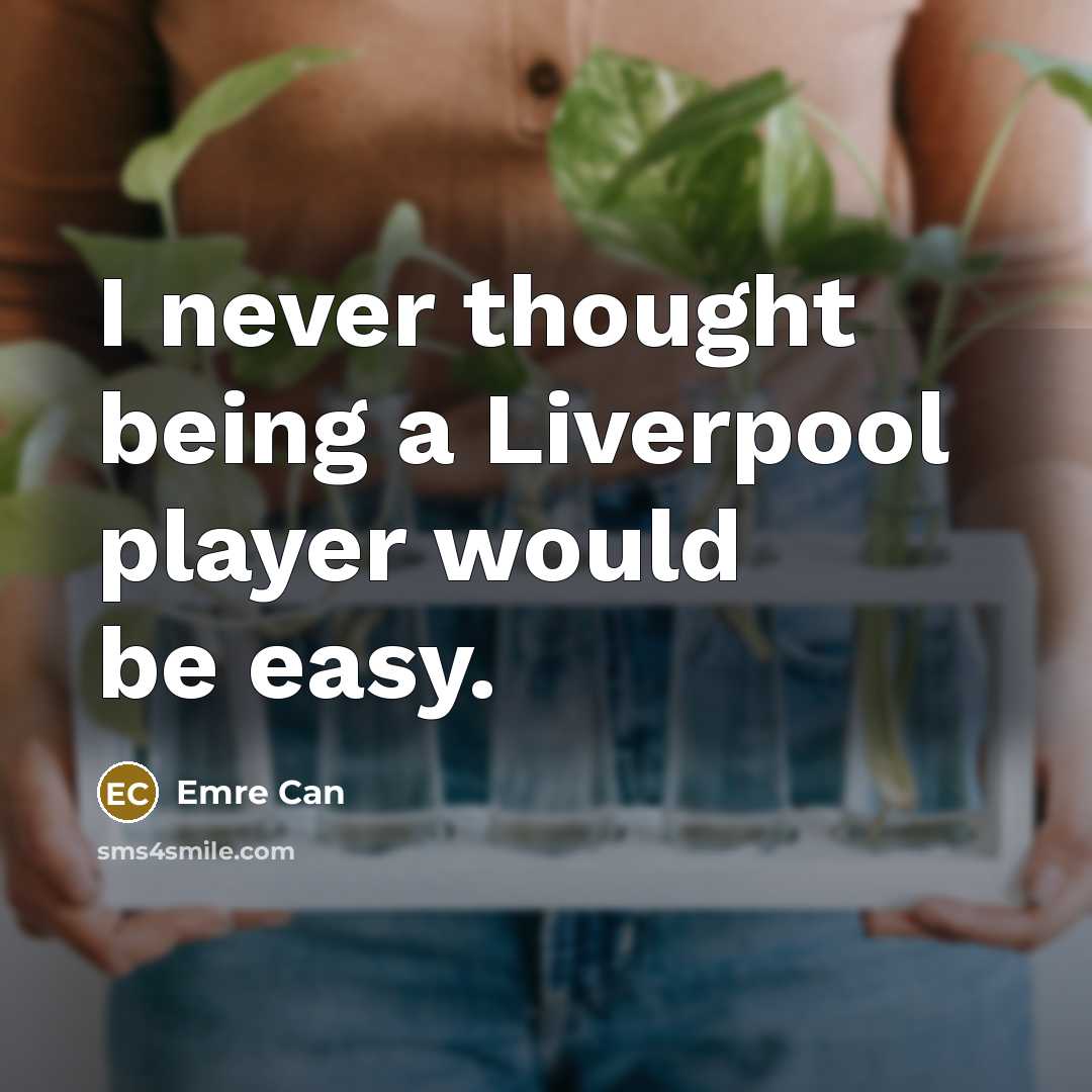 “I never thought being a Liverpool player would be easy.” quote by Emre Can