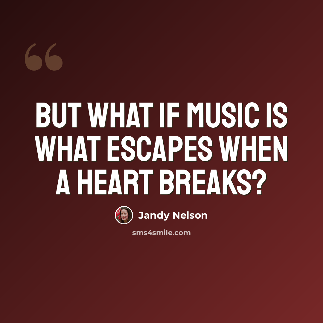 “But what if music is what escapes when a heart breaks?” quote by Jandy Nelson