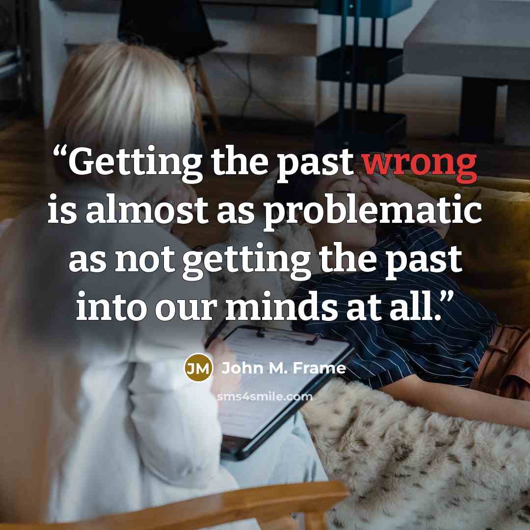“Getting the past wrong is almost as problematic as not getting the past into our minds at all.” quote by John M. Frame