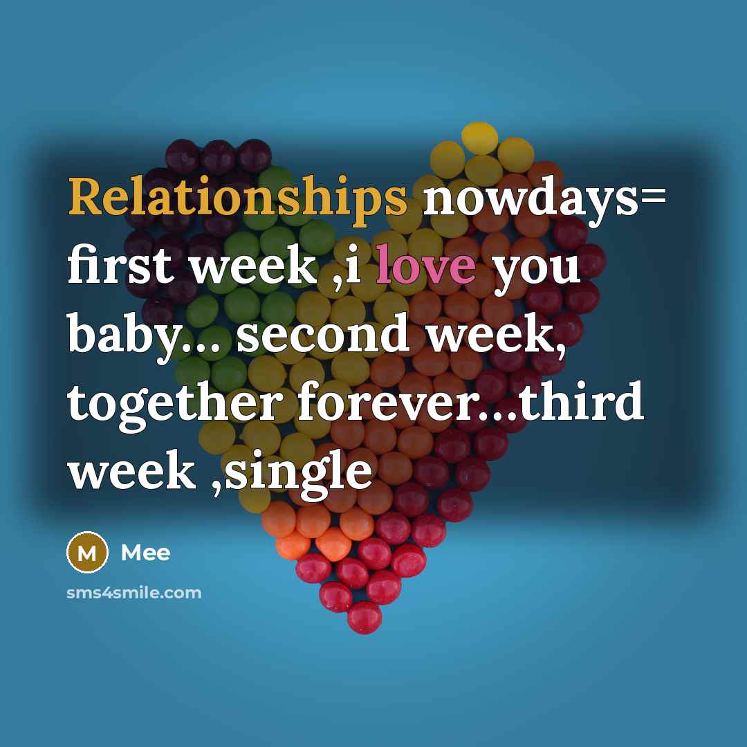 “Relationships nowdays= first week ,i love you baby… second week, together forever…third week ,single” quote by Mee