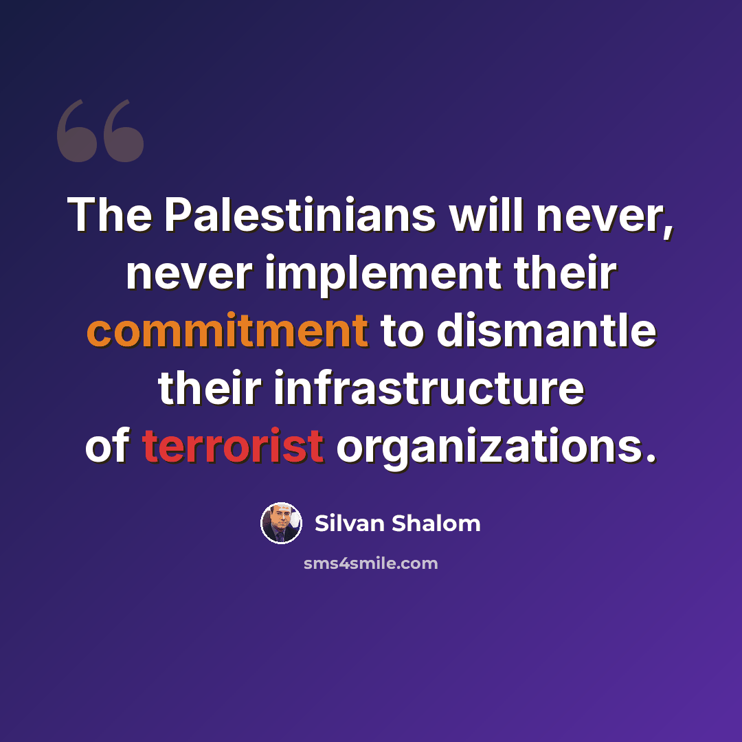 “The Palestinians will never, never implement their commitment to dismantle their infrastructure of terrorist organizations.” quote by Silvan Shalom