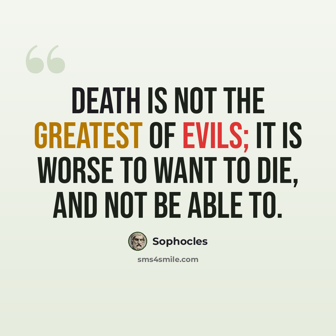 “Death is not the greatest of evils; it is worse to want to die, and not be able to.” quote by Sophocles