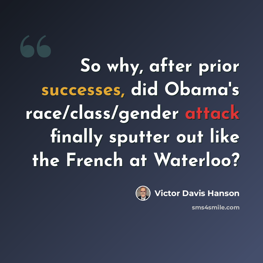“So why, after prior successes, did Obama's race/class/gender attack finally sputter out like the French at Waterloo?” quote by Victor Davis Hanson