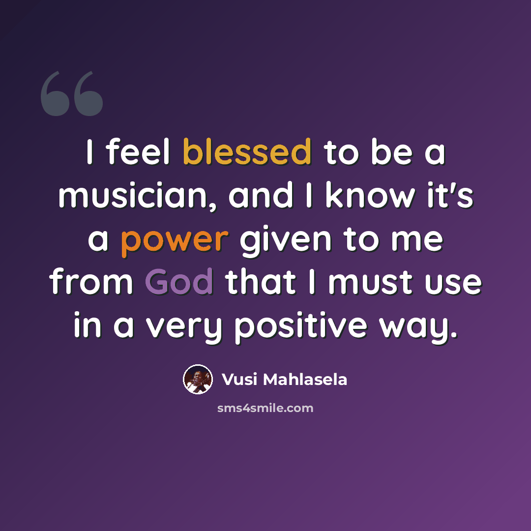 “I feel blessed to be a musician, and I know it's a power given to me from God that I must use in a very positive way.” quote by Vusi Mahlasela