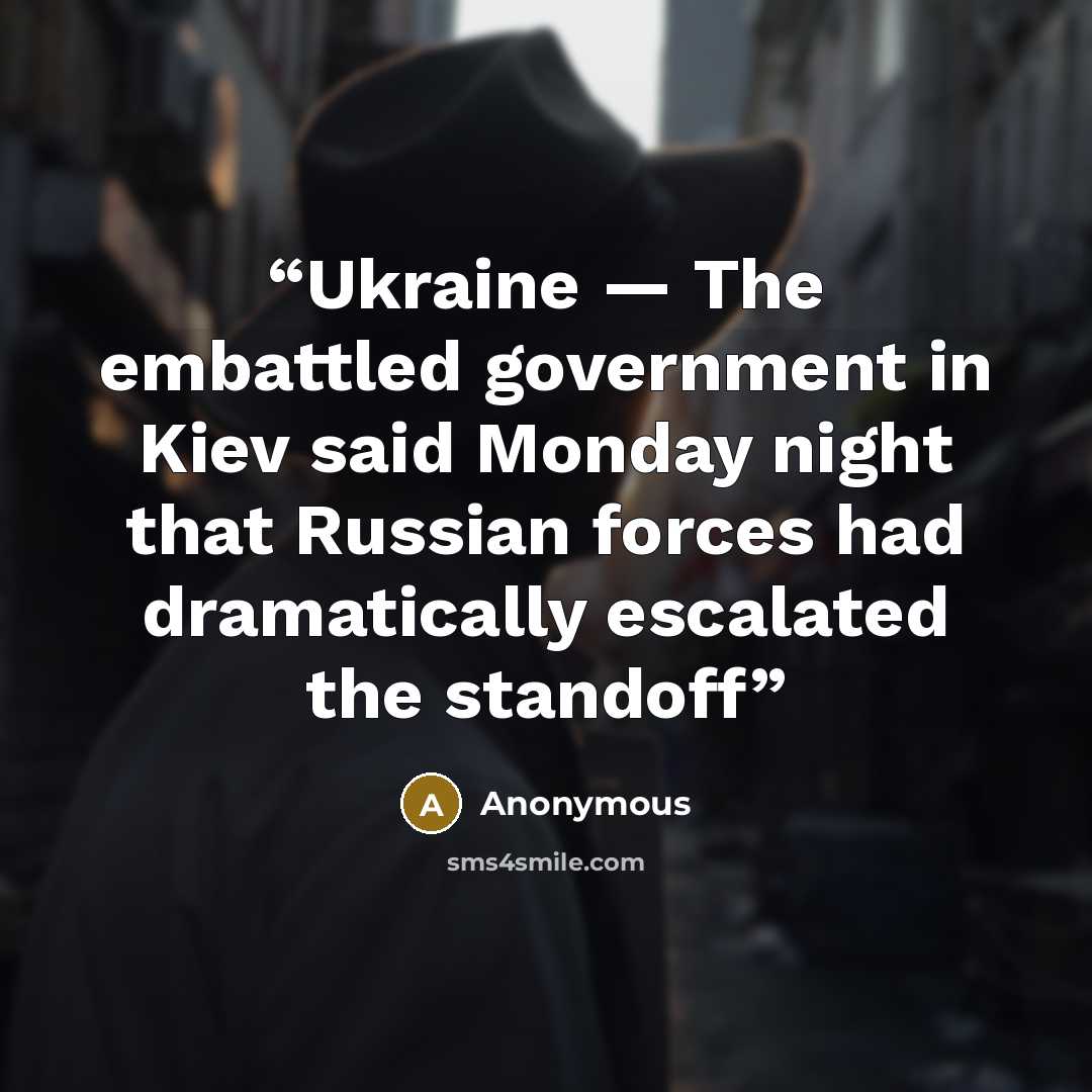 “Ukraine — The embattled government in Kiev said Monday night that Russian forces had dramatically escalated the standoff” quote by Anonymous