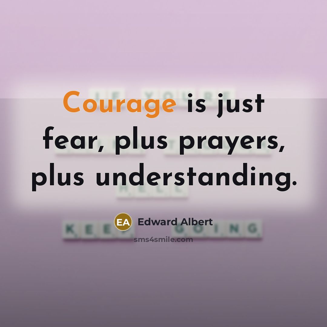“Courage is just fear, plus prayers, plus understanding.” quote by Edward Albert