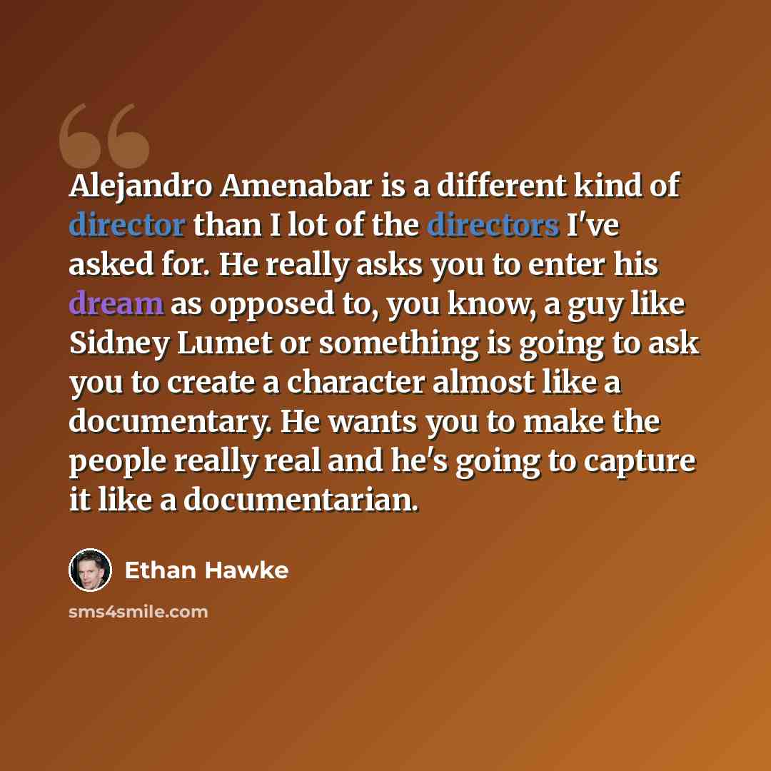 “Alejandro Amenabar is a different kind of director than I lot of the directors I've asked for. He really asks you to enter his dream as opposed to, you know, a guy like Sidney Lumet or something is going to ask you to create a character almost like a documentary. He wants you to make the people…” quote by Ethan Hawke