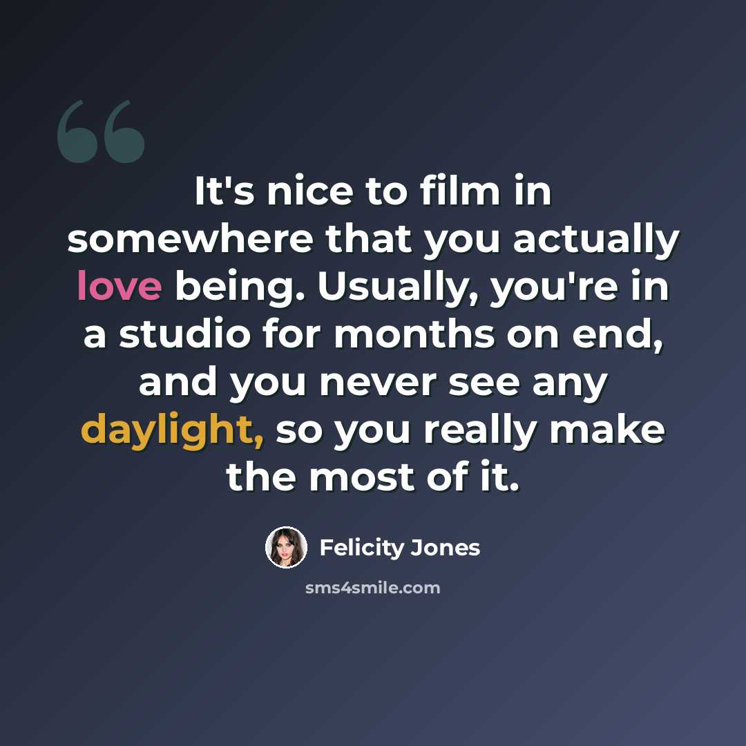 “It's nice to film in somewhere that you actually love being. Usually, you're in a studio for months on end, and you never see any daylight, so you really make the most of it.” quote by Felicity Jones