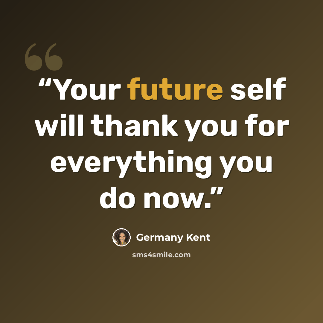 “Your future self will thank you for everything you do now.” quote by Germany Kent