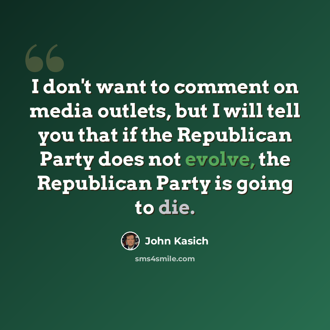 “I don't want to comment on media outlets, but I will tell you that if the Republican Party does not evolve, the Republican Party is going to die.” quote by John Kasich