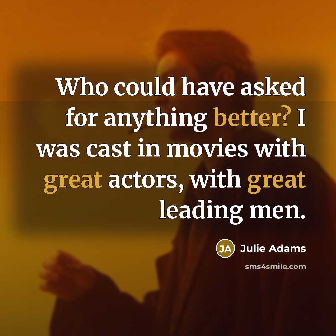 “Who could have asked for anything better? I was cast in movies with great actors, with great leading men.” quote by Julie Adams