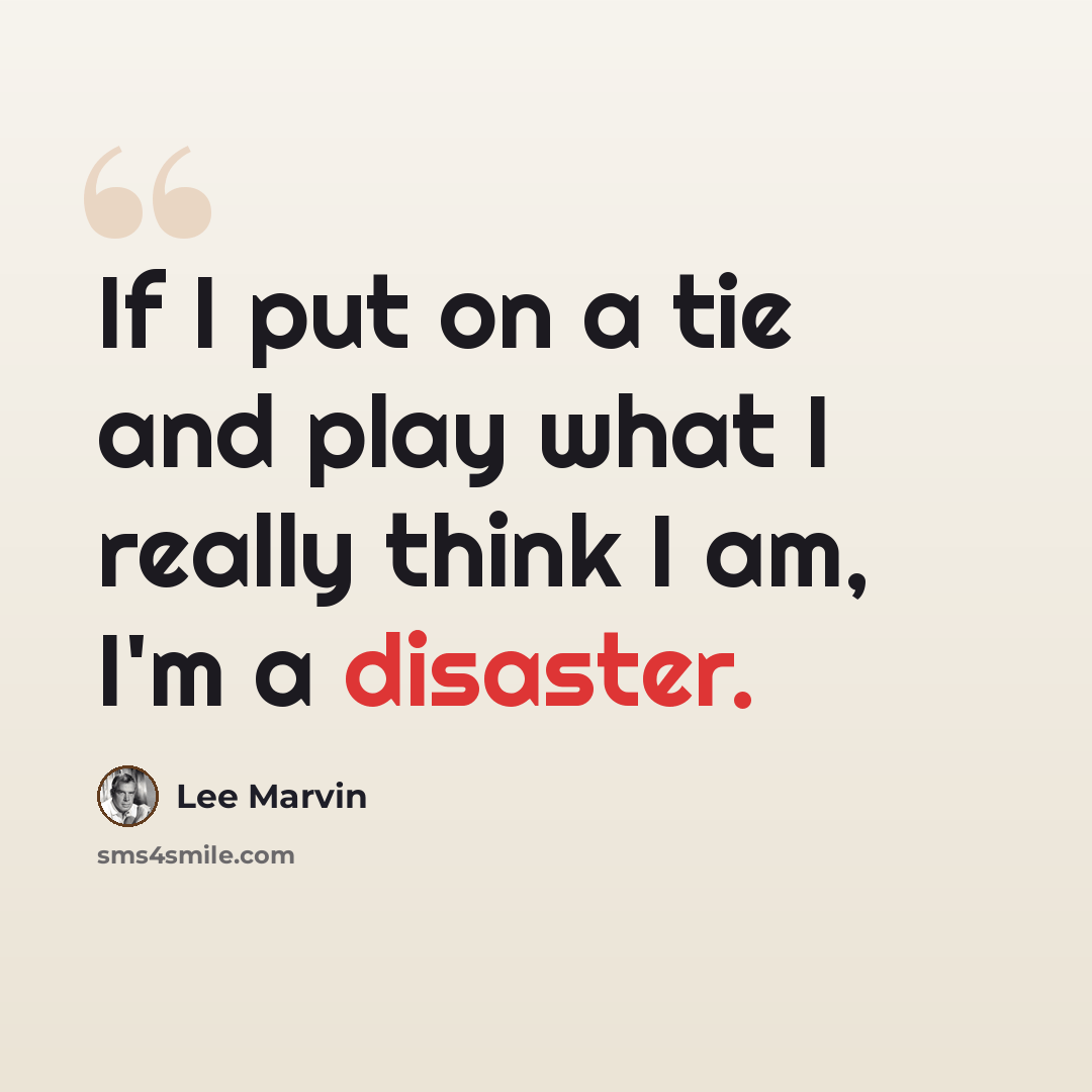“If I put on a tie and play what I really think I am, I'm a disaster.” quote by Lee Marvin