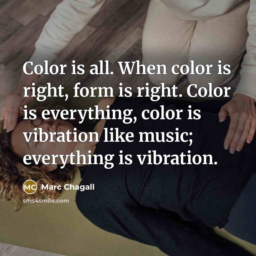 “Color is all. When color is right, form is right. Color is everything, color is vibration like music; everything is vibration.” quote by Marc Chagall