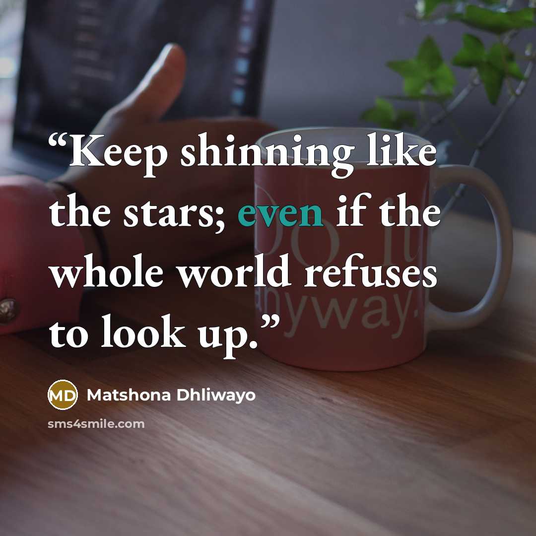“Keep shinning like the stars; even if the whole world refuses to look up.” quote by Matshona Dhliwayo