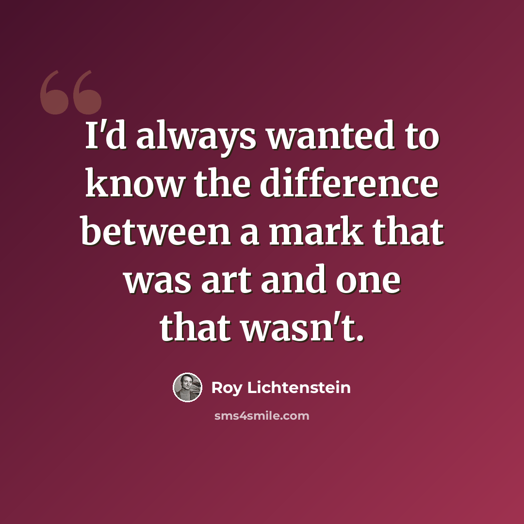 “I'd always wanted to know the difference between a mark that was art and one that wasn't.” quote by Roy Lichtenstein