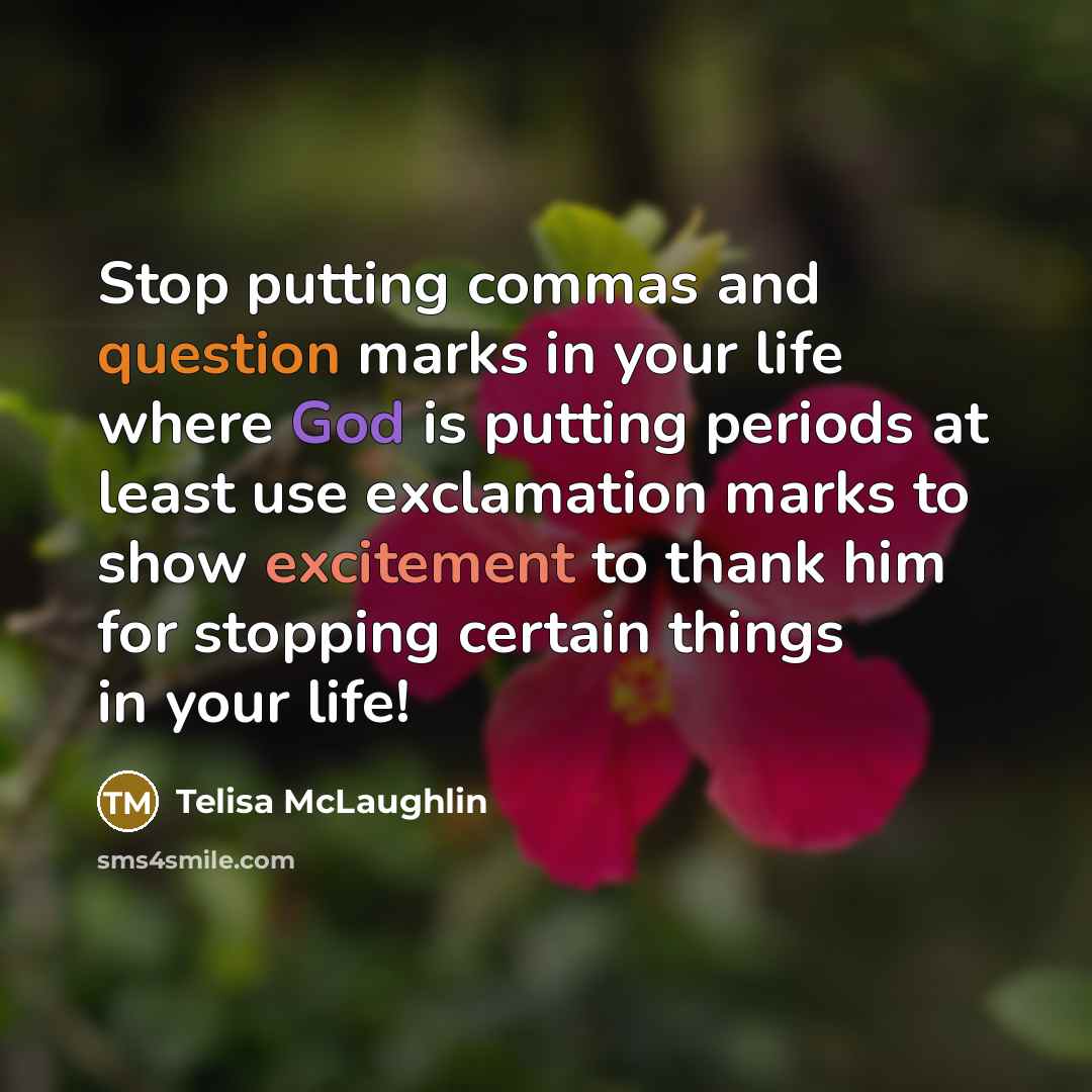 “Stop putting commas and question marks in your life where God is putting periods at least use exclamation marks to show excitement to thank him for stopping certain things in your life!” quote by Telisa McLaughlin