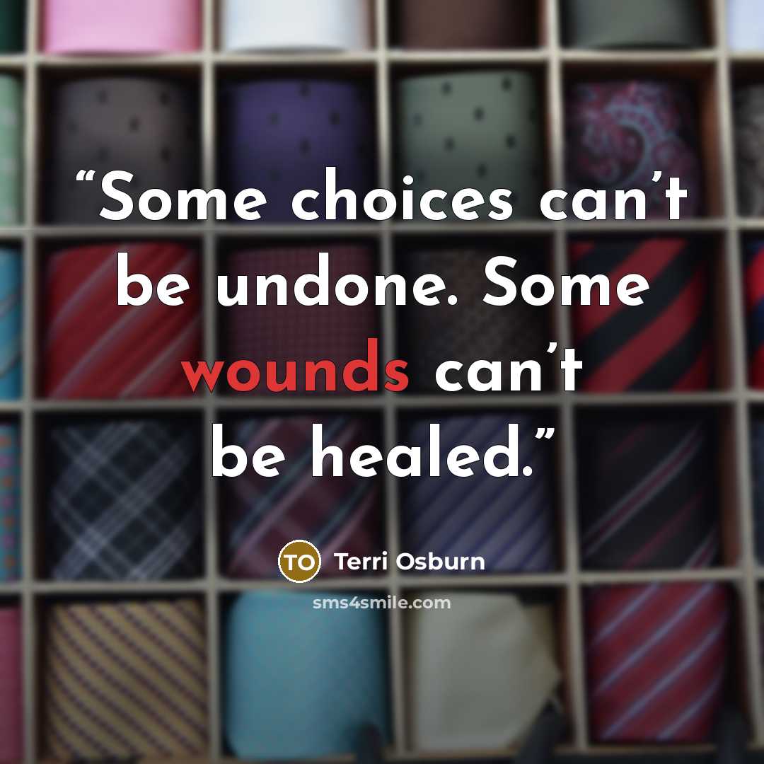 “Some choices can’t be undone. Some wounds can’t be healed.” quote by Terri Osburn