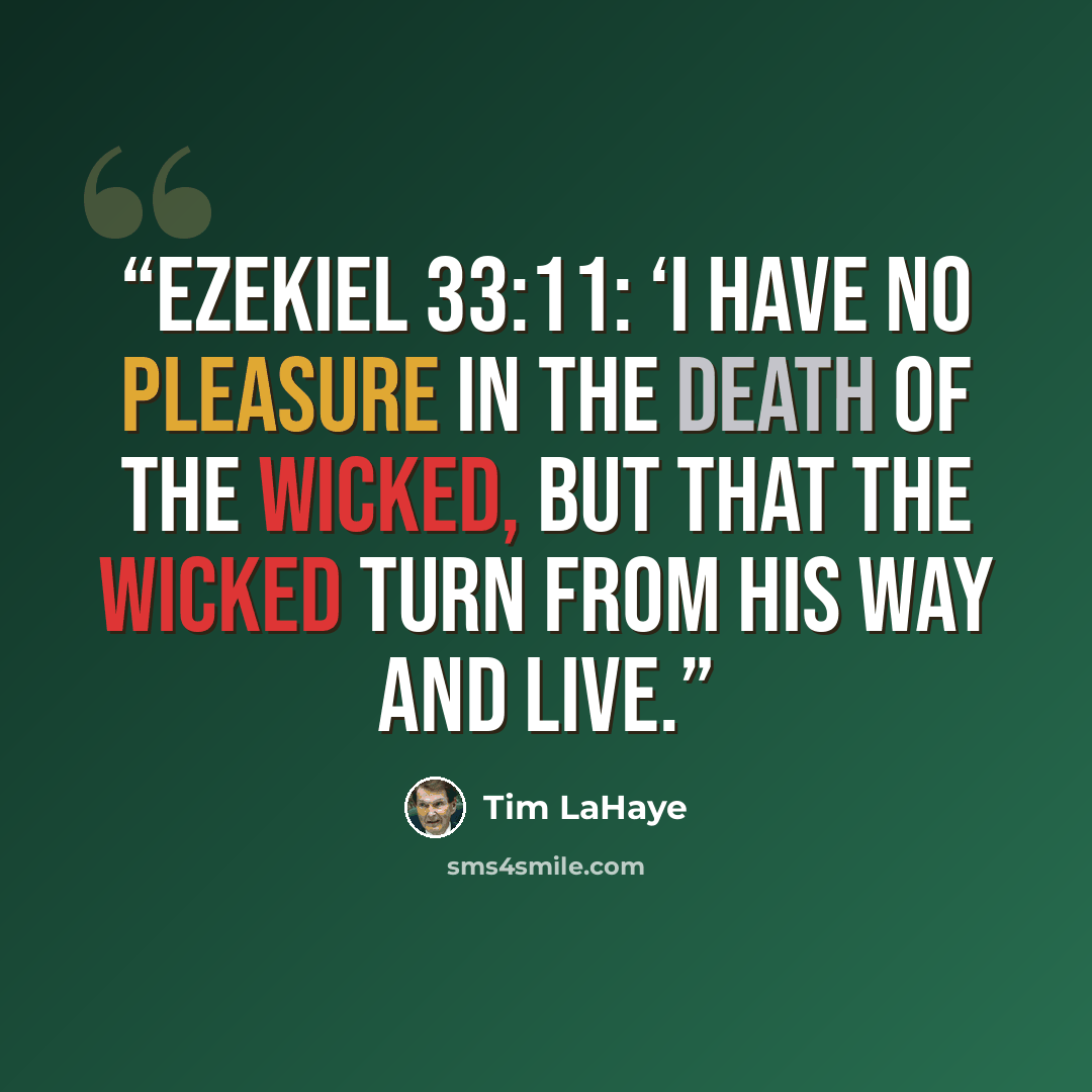 “Ezekiel 33:11: ‘I have no pleasure in the death of the wicked, but that the wicked turn from his way and live.” quote by Tim LaHaye