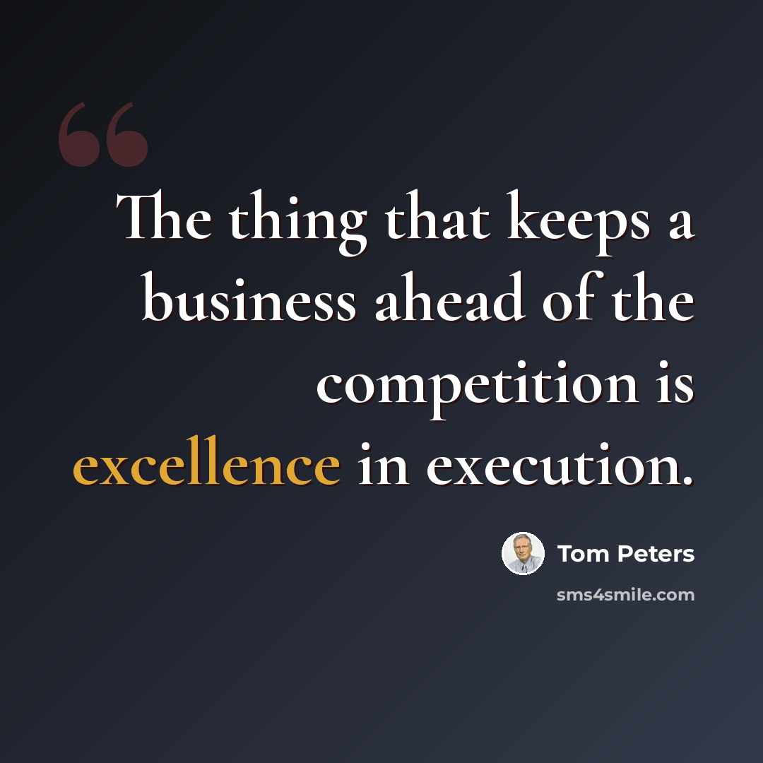 “The thing that keeps a business ahead of the competition is excellence in execution.” quote by Tom Peters