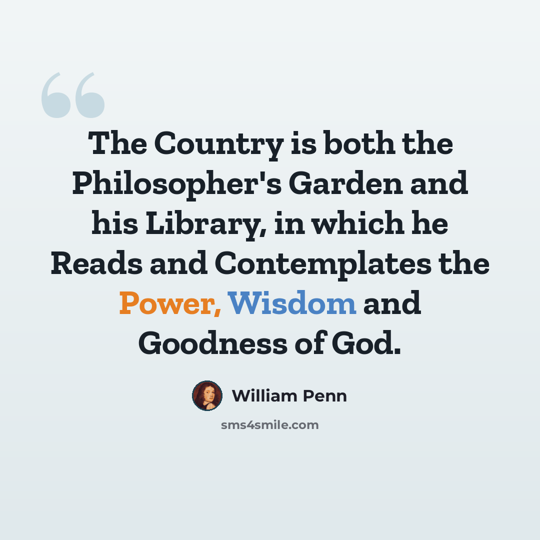 “The Country is both the Philosopher's Garden and his Library, in which he Reads and Contemplates the Power, Wisdom and Goodness of God.” quote by William Penn