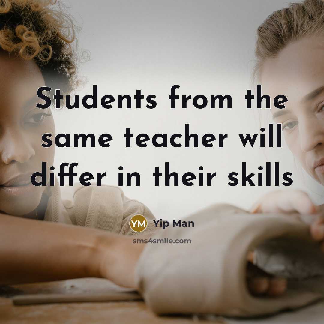 “Students from the same teacher will differ in their skills” quote by Yip Man