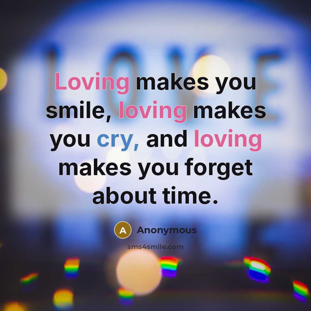 “Loving makes you smile, loving makes you cry, and loving makes you forget about time.” quote by Anonymous
